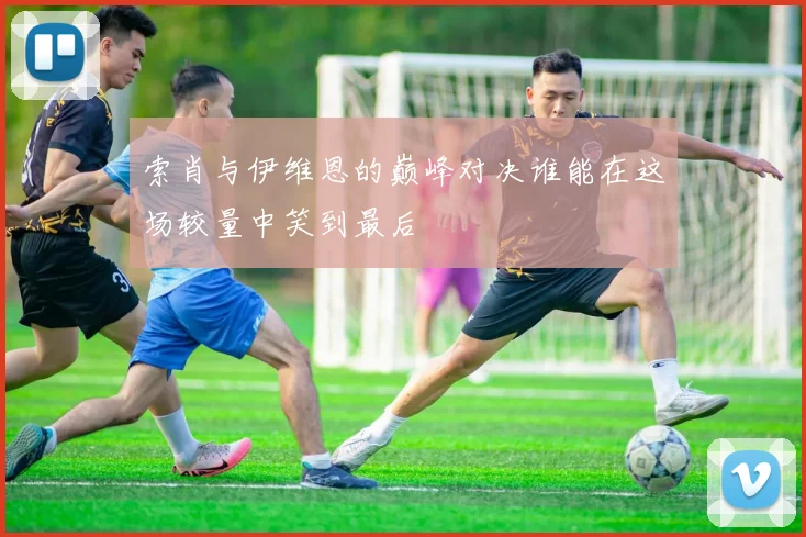 索肖与伊维恩的巅峰对决谁能在这场较量中笑到最后