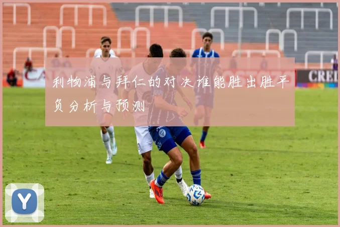 利物浦与拜仁的对决谁能胜出胜平负分析与预测