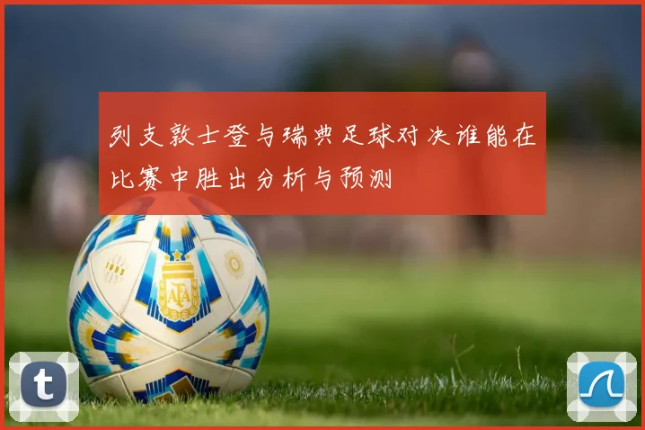 列支敦士登与瑞典足球对决谁能在比赛中胜出分析与预测