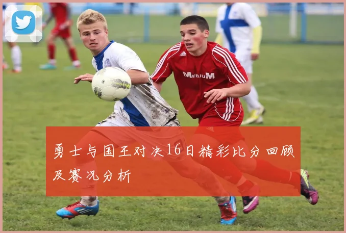 勇士与国王对决16日精彩比分回顾及赛况分析