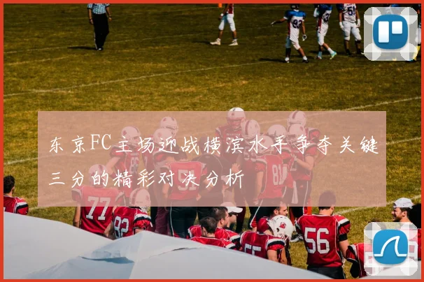 东京FC主场迎战横滨水手争夺关键三分的精彩对决分析