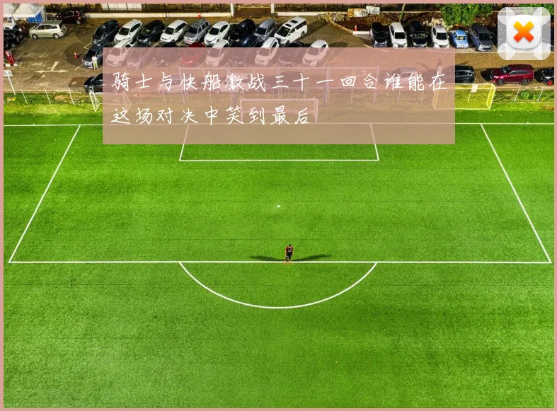 骑士与快船激战三十一回合谁能在这场对决中笑到最后