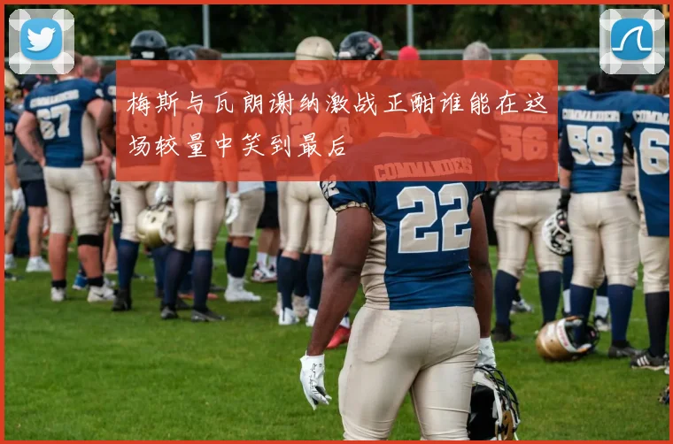 梅斯与瓦朗谢纳激战正酣谁能在这场较量中笑到最后