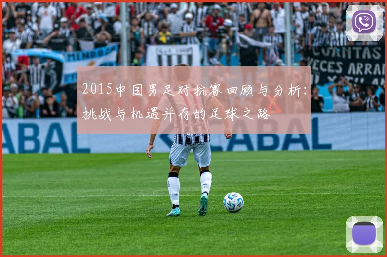 2015中国男足对抗赛回顾与分析：挑战与机遇并存的足球之路