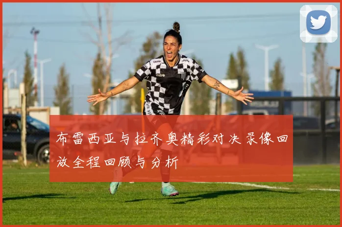 布雷西亚与拉齐奥精彩对决录像回放全程回顾与分析