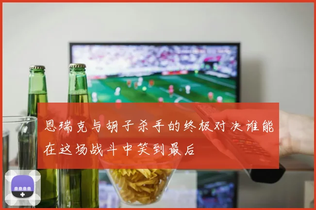 恩瑞克与胡子杀手的终极对决谁能在这场战斗中笑到最后