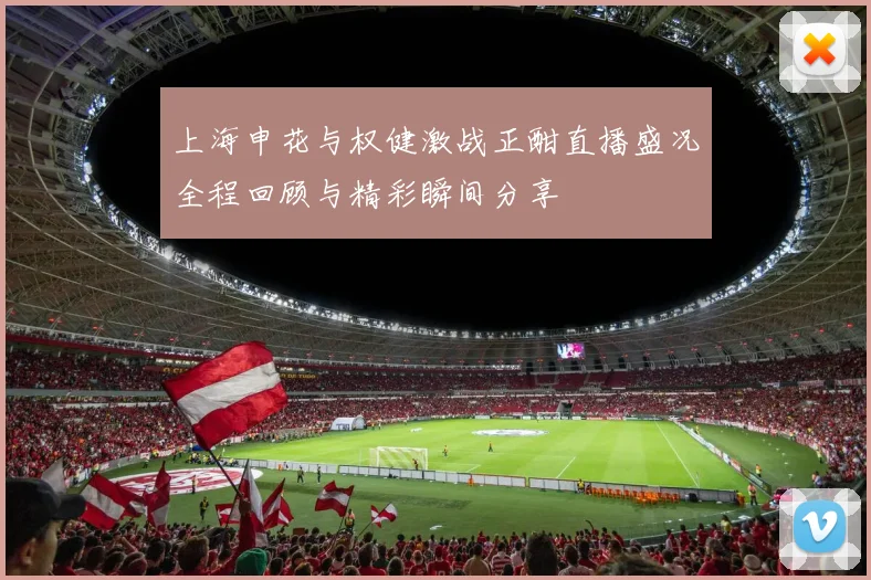 上海申花与权健激战正酣直播盛况全程回顾与精彩瞬间分享