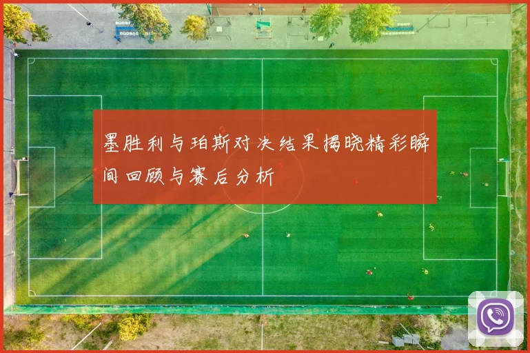 墨胜利与珀斯对决结果揭晓精彩瞬间回顾与赛后分析