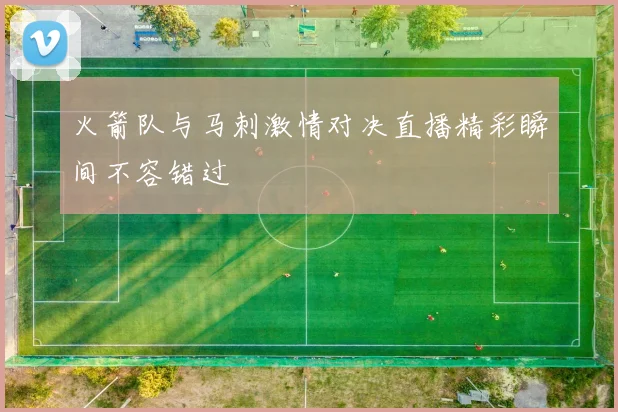 火箭队与马刺激情对决直播精彩瞬间不容错过