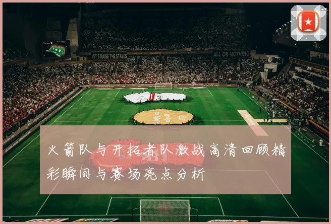 火箭队与开拓者队激战高清回顾精彩瞬间与赛场亮点分析