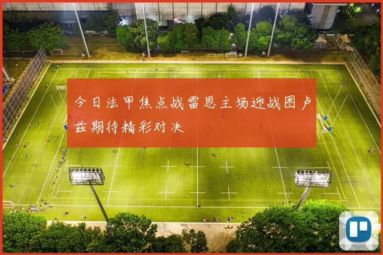今日法甲焦点战雷恩主场迎战图卢兹期待精彩对决