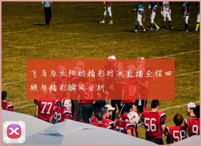 飞马与太阳的精彩对决直播全程回顾与精彩瞬间分析
