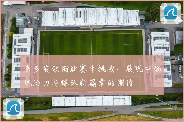 京多安领衔新赛季挑战，展现中场统治力与球队新篇章的期待