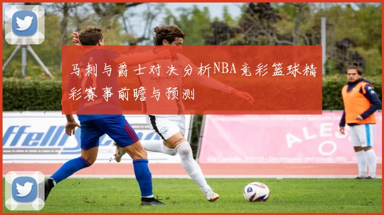 马刺与爵士对决分析NBA竞彩篮球精彩赛事前瞻与预测