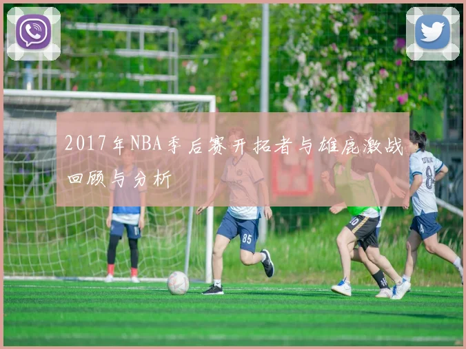 2017年NBA季后赛开拓者与雄鹿激战回顾与分析