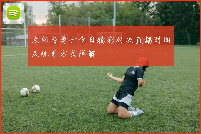 太阳与勇士今日精彩对决直播时间及观看方式详解