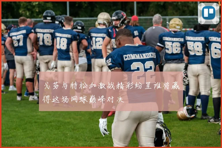 戈芬与特松加激战精彩纷呈谁将赢得这场网球巅峰对决
