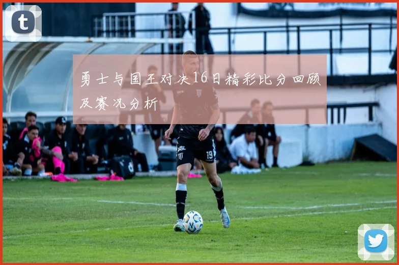 勇士与国王对决16日精彩比分回顾及赛况分析